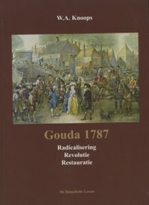 Gouda 1787. Radicalisering, Revolutie, Restauratie.